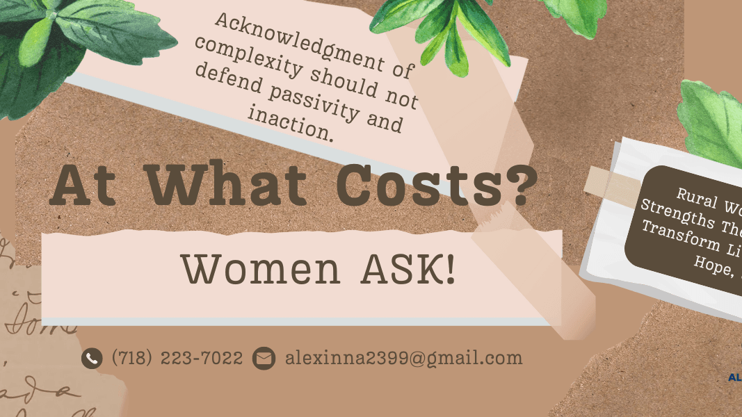 A photo with earth tone colors and abstract background with leaves with the words At what costs? Women Ask. Other works on the photo state Rural Women Leaders Have Strengths They Draw From Daily to Transform Lives Using a Penny, a Hope, and a Smile. And